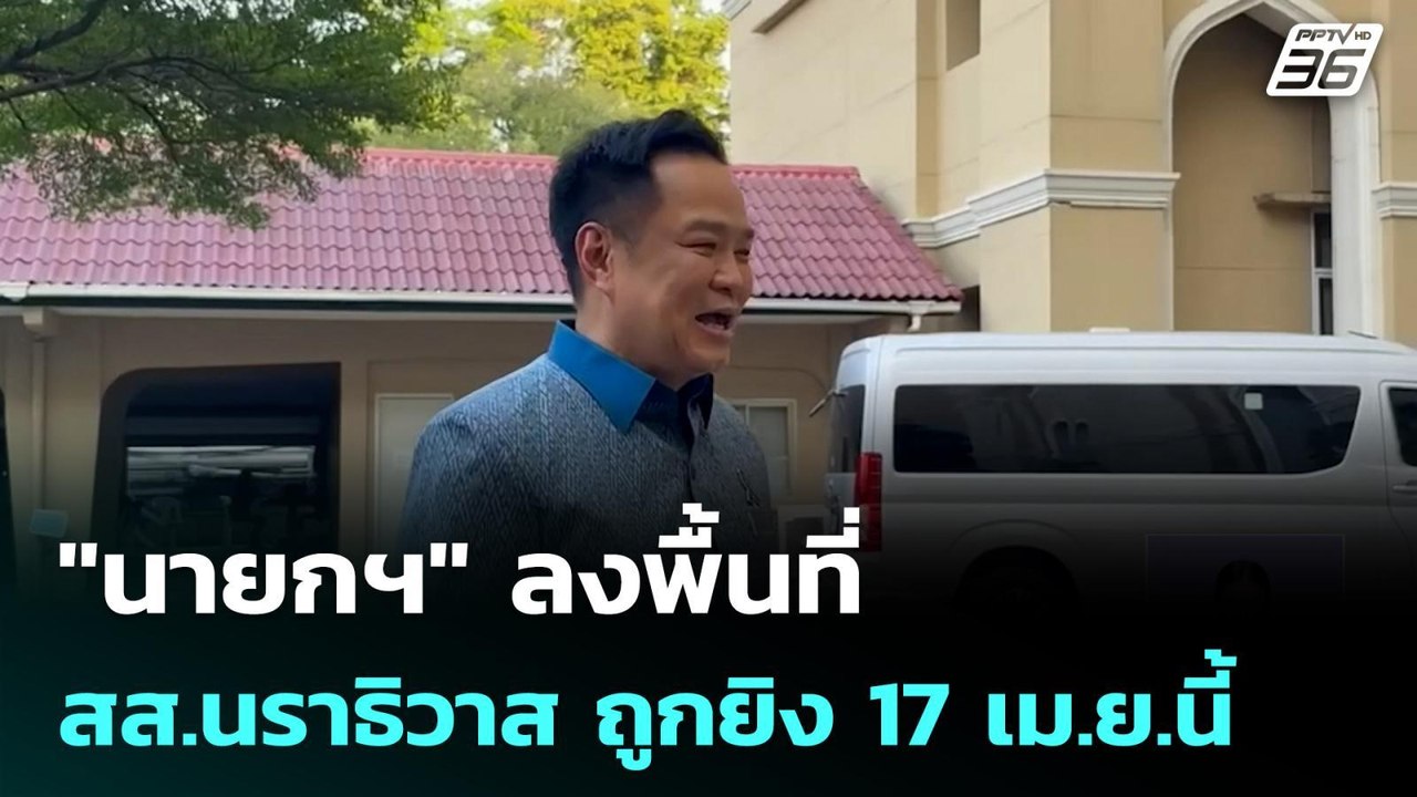 "นายกฯ" ลงพื้นที่ สส.นราธิวาส ถูกยิง 17 เม.ย.นี...