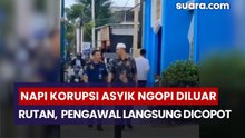 Viral Napi Korupsi Asyik Ngopi di Luar Rutan, Petugas Pengawal Langsung Dicopot