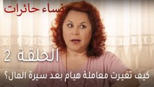 نساء حائرات الحلقة 2 - كيف تغيرت معاملة هيام بعد سيرة المال؟