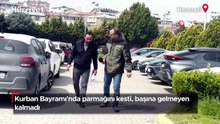 Kurban Bayramı'nda parmağını kesti, başına gelmeyen kalmadı
