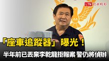 「座車追蹤器」曝光！半年前已丟棄李乾龍拒報案 新北警仍將偵辦