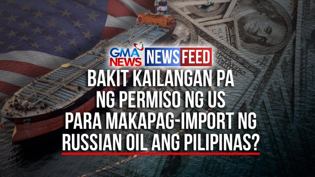 Bakit kailangan pa ng permiso ng US para makapag-import ng Russian oil ang Pilipinas? | GMA News Feed