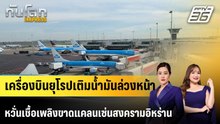 เครื่องบินยุโรปเติมน้ำมันล่วงหน้าหวั่นเชื้อเพลิงขาดแคลน |ทันโลก EXPRESS | 17 เม.ย. 69