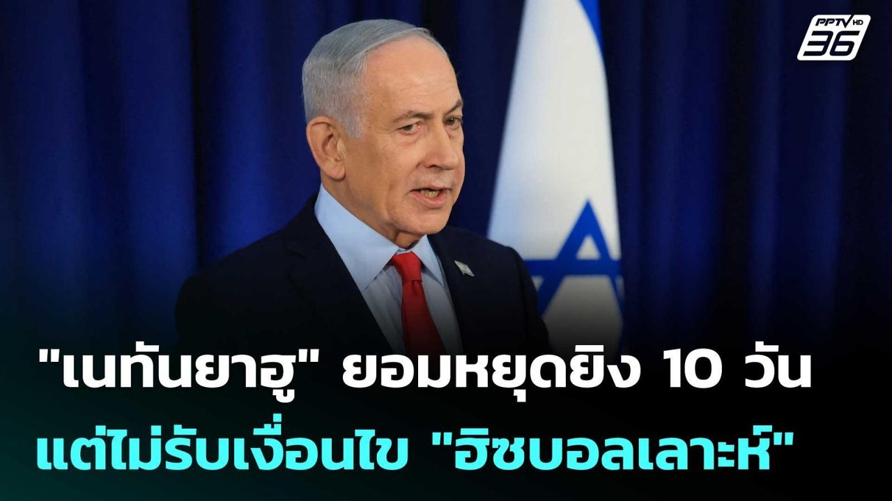 "เนทันยาฮู" ยอมหยุดยิง 10 วัน แต่ไม่รับเงื่อนไข...