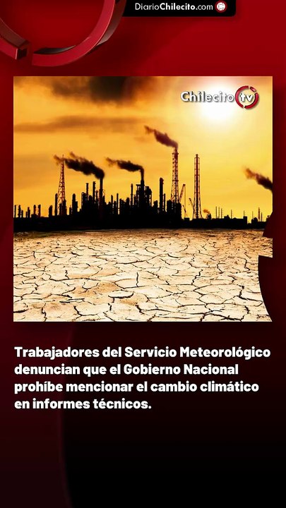 Trabajadores del Servicio Meteorológico denuncian que el Gobierno Nacional prohíbe mencionar el cambio climático en informes técnicos.