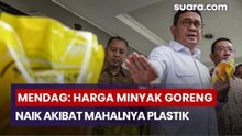 Mendag: Harga Minyak Goreng Naik Akibat Mahalnya Plastik