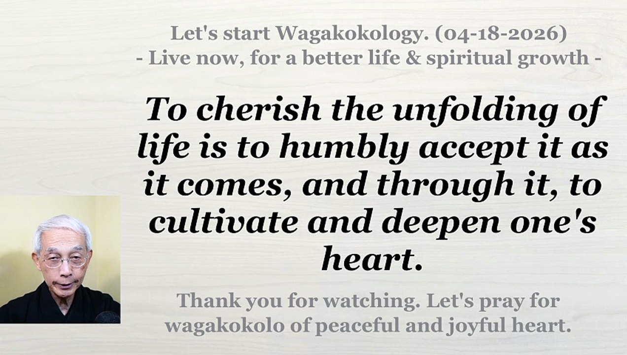To cherish life’s unfolding is to accept what comes and grow through it. 04-18-2026