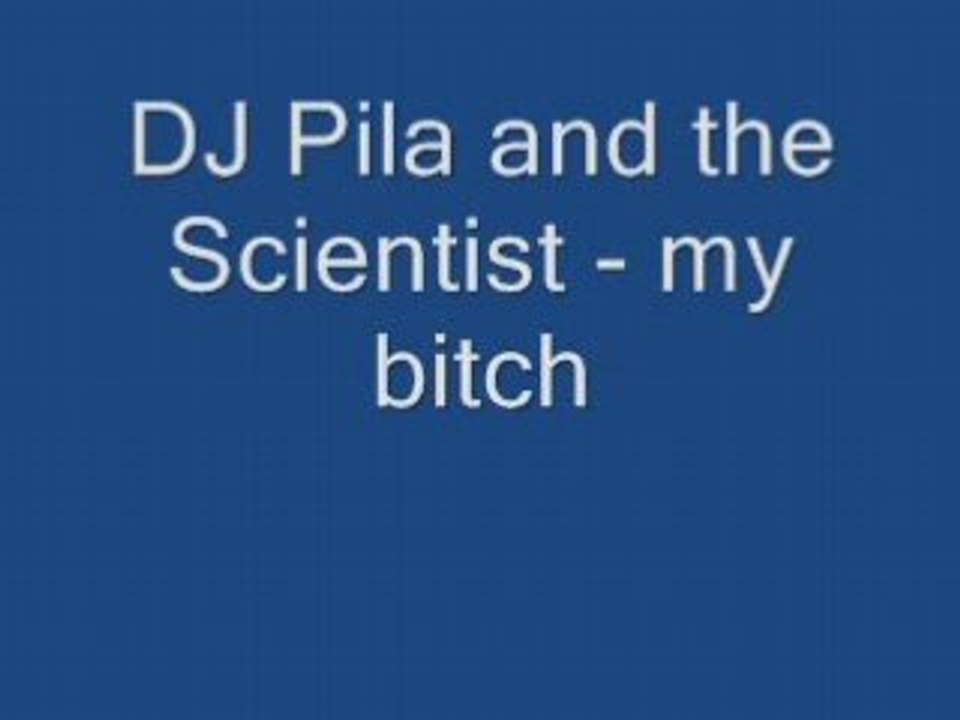 My bitch - DJ Pila and the Scientist