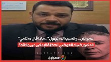 "غموض.. والسبب المجهول".. ماذا قال محامي الدكتور ضياء العوضي لحظة الإعلان عن وفاته؟