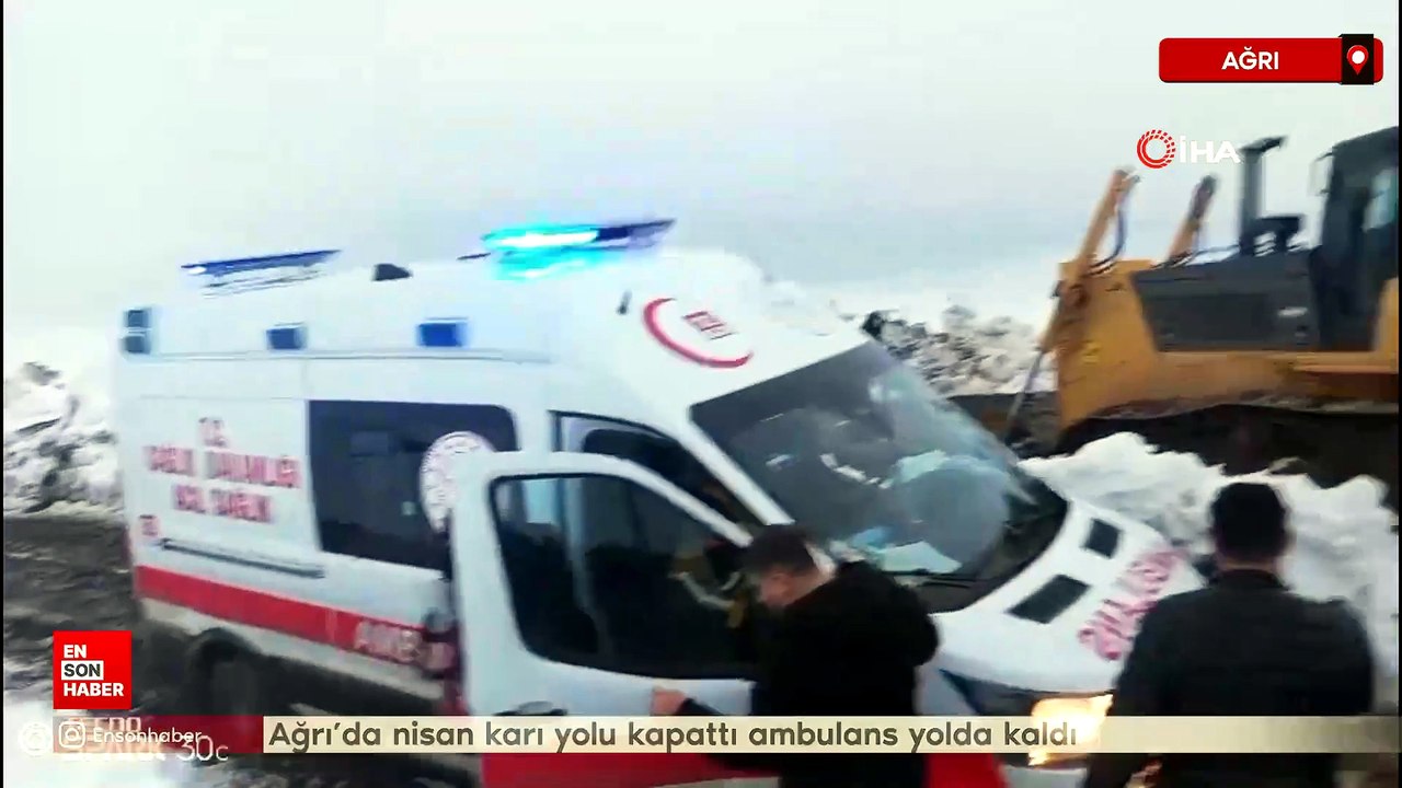 Ağrı’da nisan karı yolu kapattı ambulans yolda kaldı