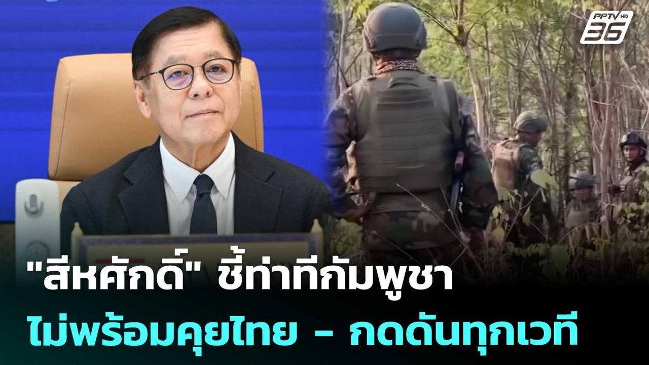 "สีหศักดิ์" ชี้ท่าทีกัมพูชาไม่พร้อมคุยไทย - กดด...
