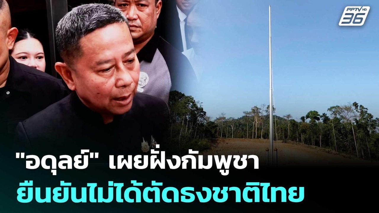 "อดุลย์" เผยฝั่งกัมพูชายืนยันไม่ได้ตัดธงชาติไทย...