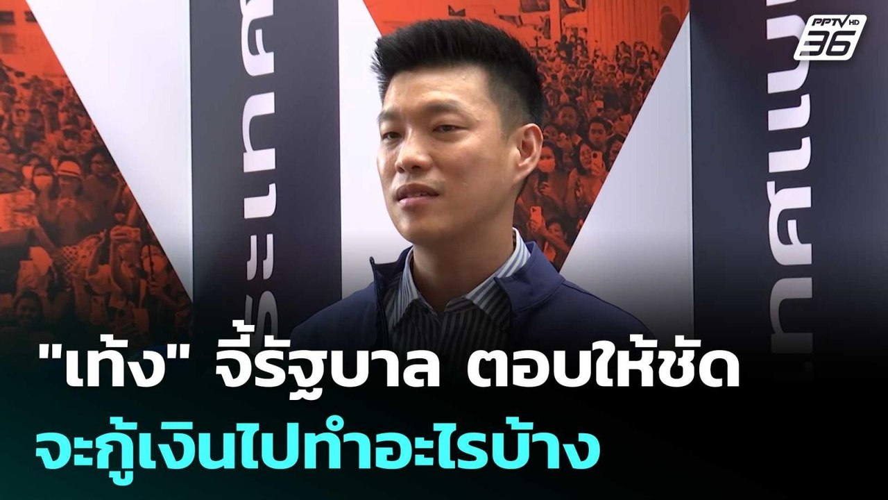 "เท้ง" จี้รัฐบาล ตอบให้ชัด จะกู้เงินไปทำอะไรบ้า...