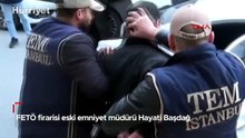 FETÖ firarisi eski emniyet müdürü Hayati Başdağ İstanbul'da yakalandı