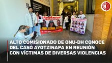 Alto comisionado de ONU-DH conoce del caso Ayotzinapa en reunión con víctimas de diversas violencias