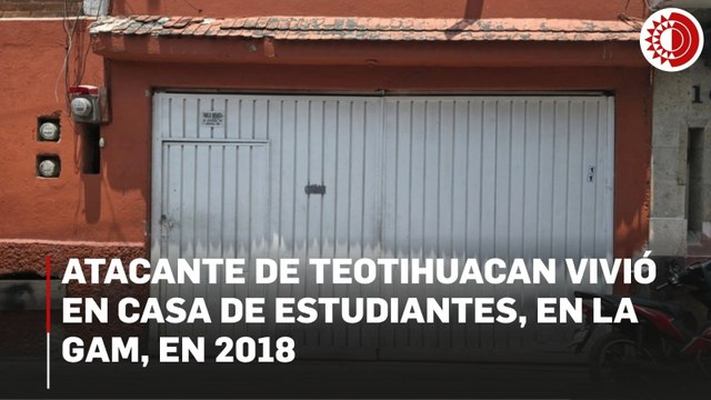 Atacante de Teotihuacan vivió en casa de estudiantes, en la GAM, en 2018