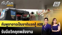 กัมพูชาอาจเป็นชาติแรกกู้ ADB รับมือวิกฤตพลังงาน |ทันโลก EXPRESS |  22 เม.ย. 69