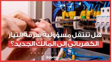 هل تنتقل مسؤولية سرقة التيار الكهربائي إلى المالك الجديد؟.. الكهرباء تجيب