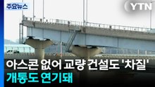 아스콘 없어 교량 건설도 '차질'...개통도 연기돼 / YTN