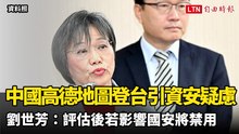 中國「高德地圖」登台引資安疑慮 劉世芳：評估後若影響國安將禁用