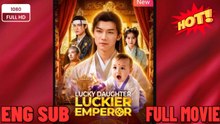 🍀 ❣️🔥🎬 Lucky Daughter Luckier Emperor Full English Sub