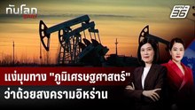 แง่มุมทาง "ภูมิเศรษฐศาสตร์" ว่าด้วยสงครามอิหร่าน | ทันโลก DAILY | 23 เม.ย. 69