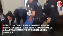 Desalojan con fuerza pública a funcionario de aguas atrincherado en su oficina en Coahuila