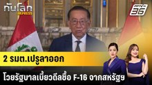 2 รมต.เปรูลาออก โวยรัฐบาลเบี้ยวดีลซื้อ F-16 จากสหรัฐฯ |ทันโลก EXPRESS | 24 เม.ย. 69