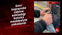Sınır kapısında cebine sakladığı botoks maddesiyle yakalandı