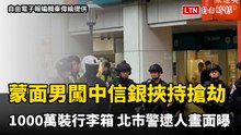 蒙面男闖北市中信銀挾持女經理搶劫1000萬裝行李箱  北市警逮人畫面曝光