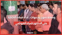 وسط دموع ودعوات.. أداء صلاة الجنازة على الدكتور ضياء العوضي...
