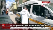 14 yaşındaki kız çocuğu, babasını boynundan bıçaklayıp, öldürdü