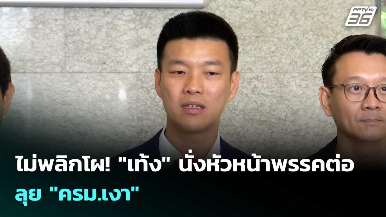 ไม่พลิกโผ! "เท้ง" นั่งหัวหน้าพรรคต่อ ลุย "ครม.เ...