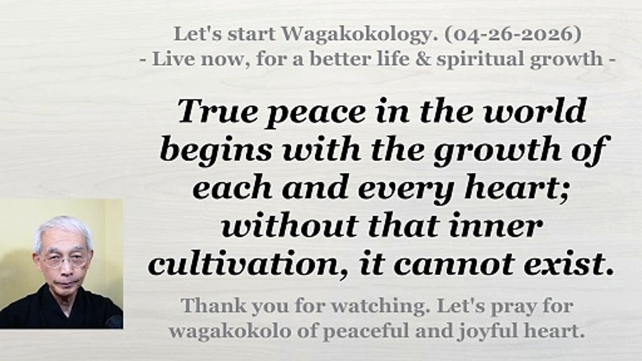 Unless each of our hearts grows, there can be no true peace in the world. 04-26-2026