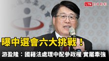 曝中選會六大挑戰！游盈隆：國籍法處理中配參政權 實屬牽強