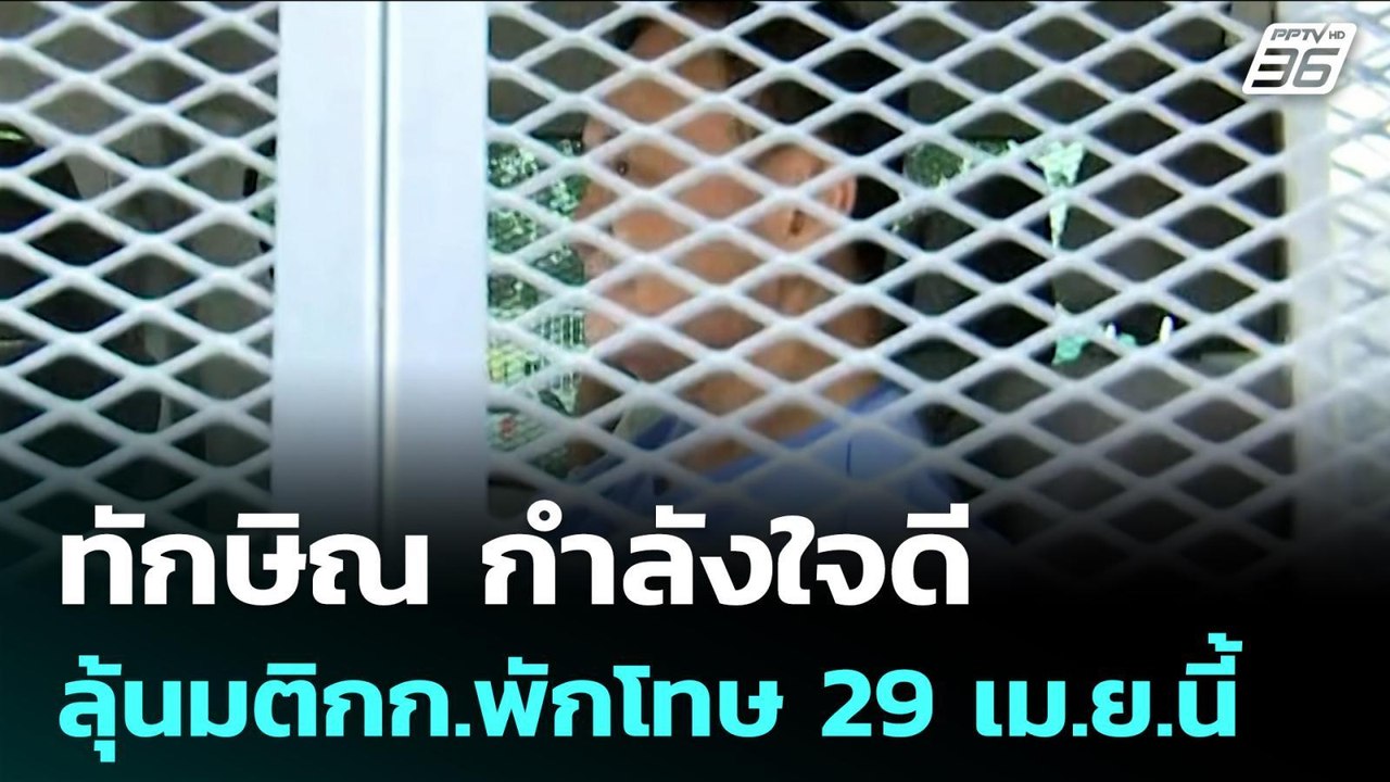 ทักษิณ ลุ้นมติกก.พักโทษ 29 เม.ย.นี้ เผยอายุเกิน...
