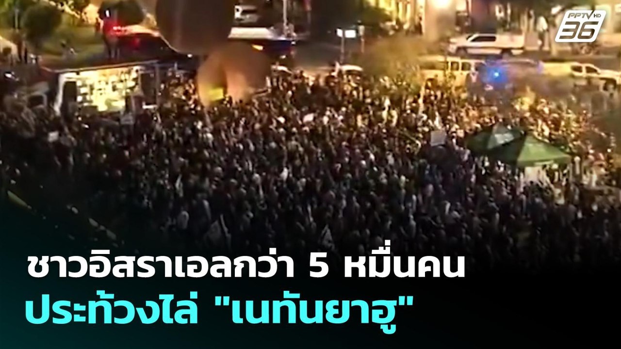 ชาวอิสราเอลกว่า 5 หมื่นคน ประท้วงไล่ "เนทันยาฮู...