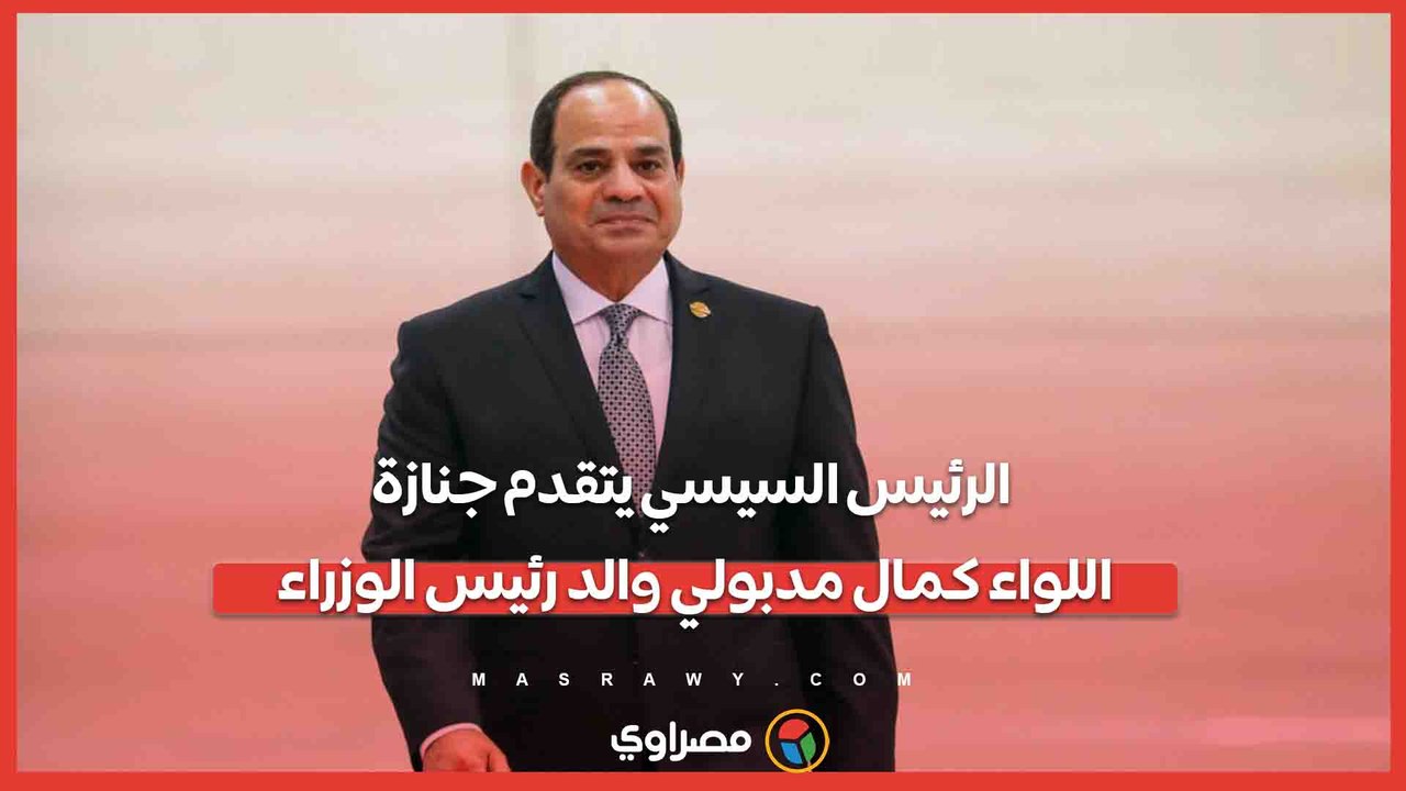 الرئيس السيسي يتقدم جنازة اللواء كمال مدبولي والد رئيس الوزراء