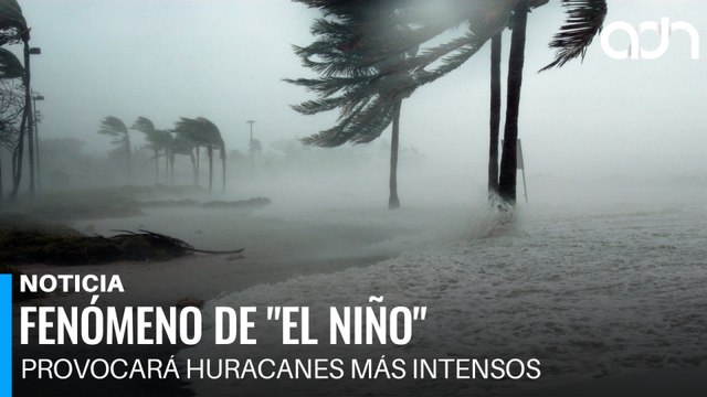 El fenómeno de El Niño llegará con fuerza y amenaza con huracanes más intensos