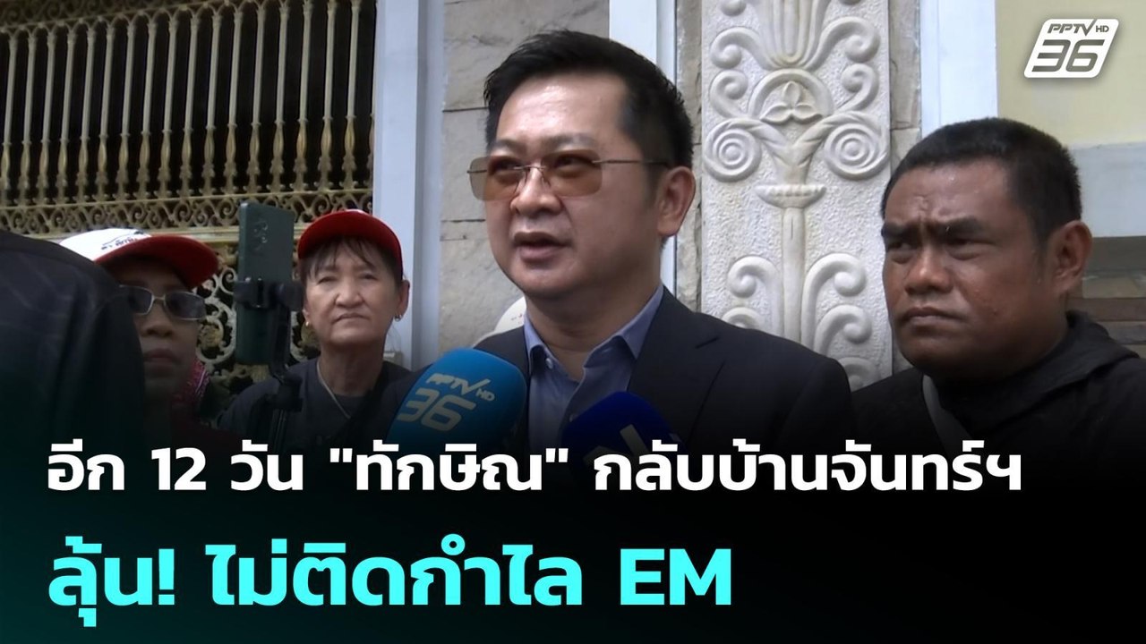 อีก 12 วัน "ทักษิณ" กลับบ้านจันทร์ฯ ลุ้น! ไม่ติ...