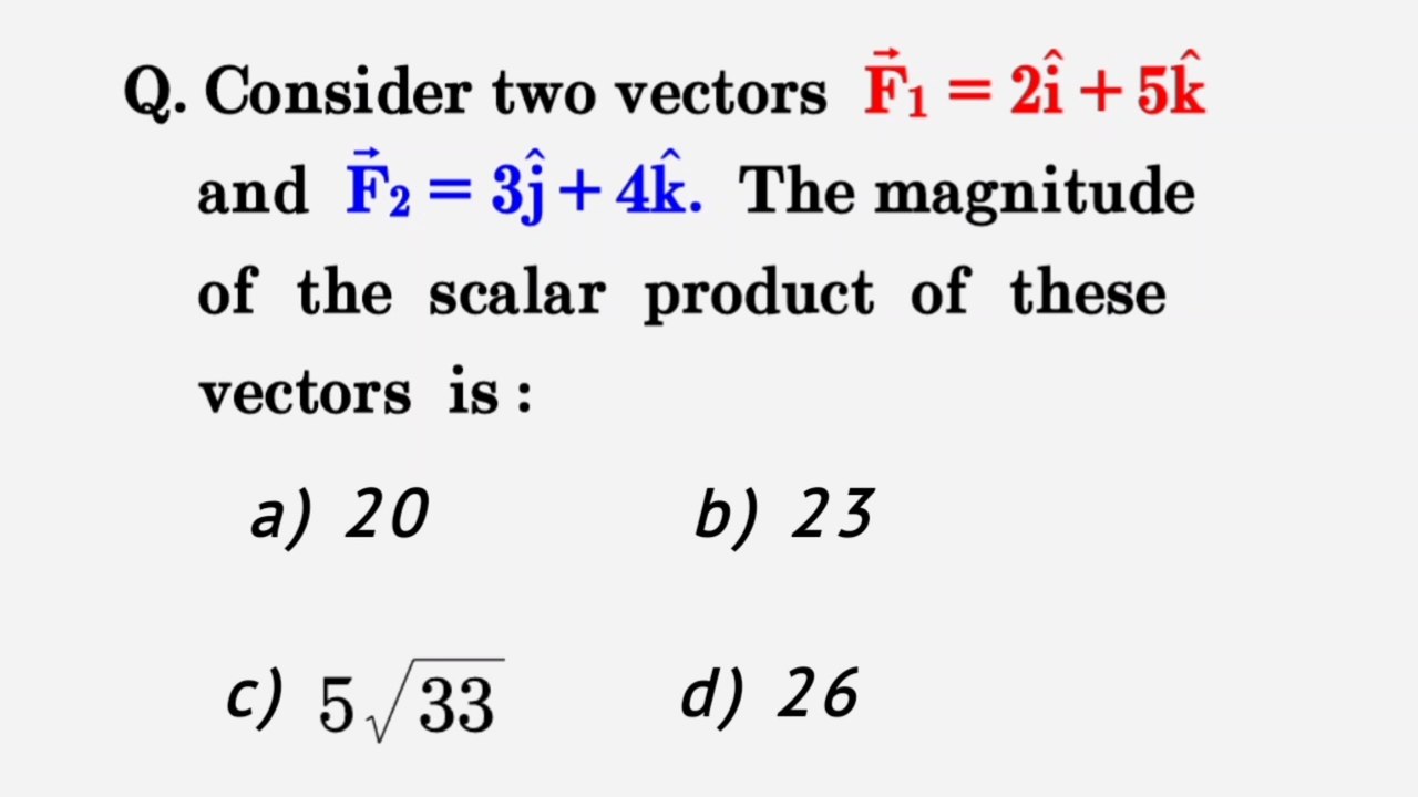 Consider two vectors F1=2i+5k and F2=3j+4k. The magnitude of the scalar product of these vectors is
