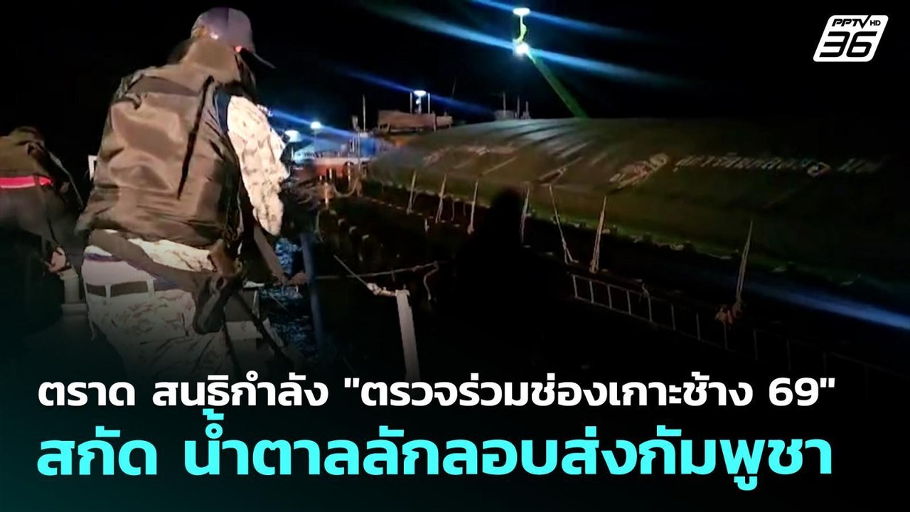 ตราด สนธิกำลัง "ตรวจร่วมช่องเกาะช้าง 69" สกัด น...