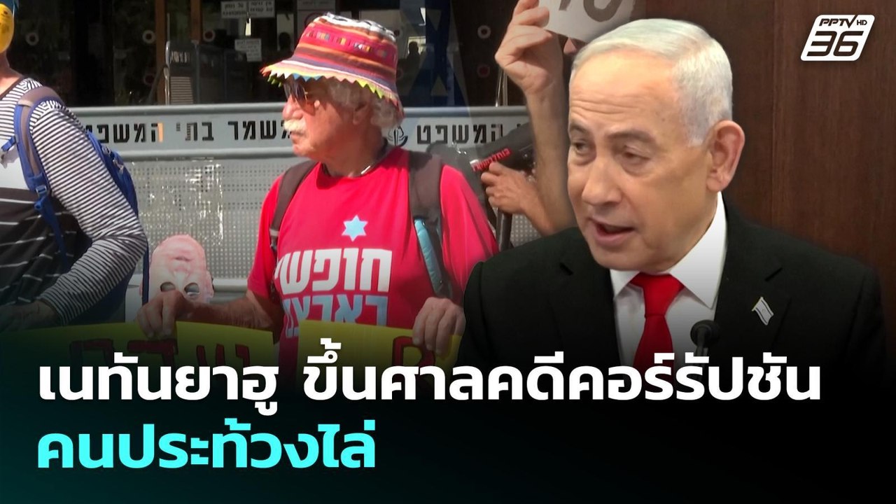 เนทันยาฮู ขึ้นศาลคดีคอร์รัปชัน คนประท้วงไล่ | เ...