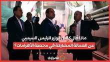 ماذا قال كامل الوزير للرئيس السيسي عن العمالة المشاركة في محطة الأهرامات؟