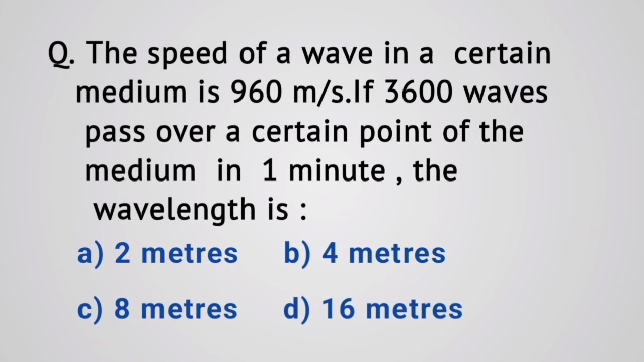 The speed of a wave in a certain medium is 960 m/s. If 3600 waves pass over a certain point of the medium in 1 minute , the wavelength is