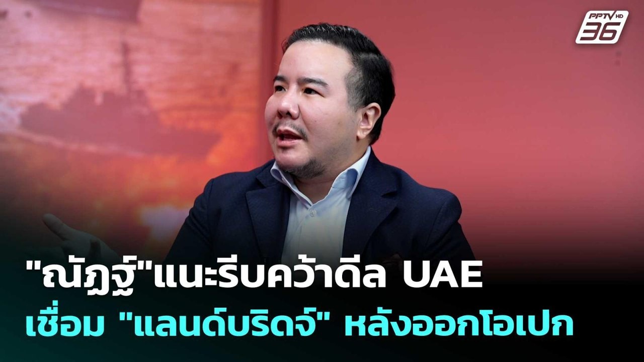 "ณัฏฐ์"แนะรีบคว้าดีล UAE เชื่อม "แลนด์บริดจ์" ห...