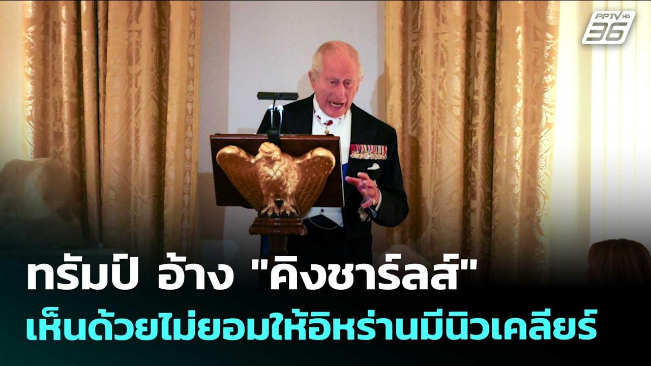 ทรัมป์ อ้าง "คิงชาร์ลส์" เห็นด้วยไม่ยอมให้อิหร่...