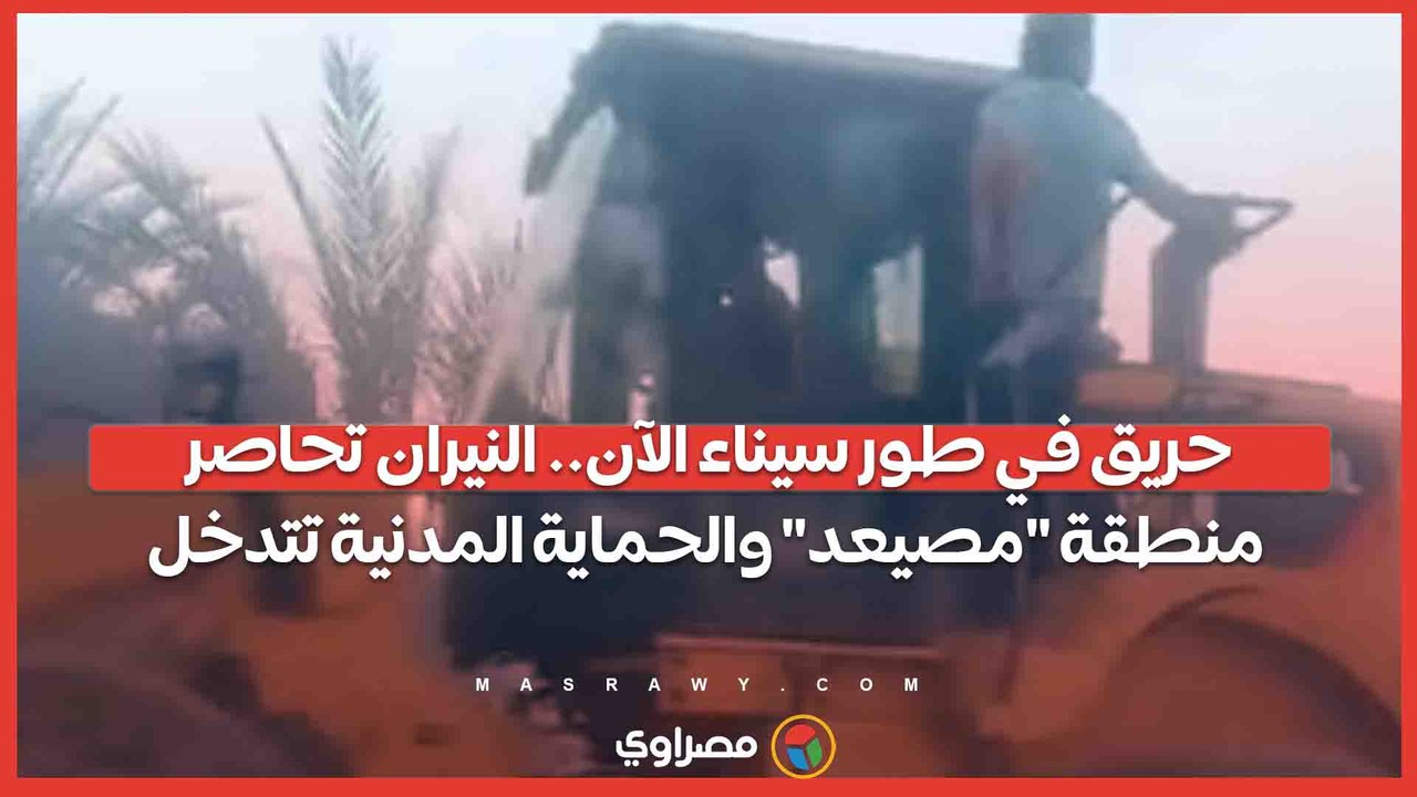 حريق في طور سيناء الآن.. النيران تحاصر منطقة "مصيعد" والحماية المدنية تتدخل