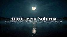 Ancoragem Noturna | Música Profunda para Descanso do Corpo e da Mente