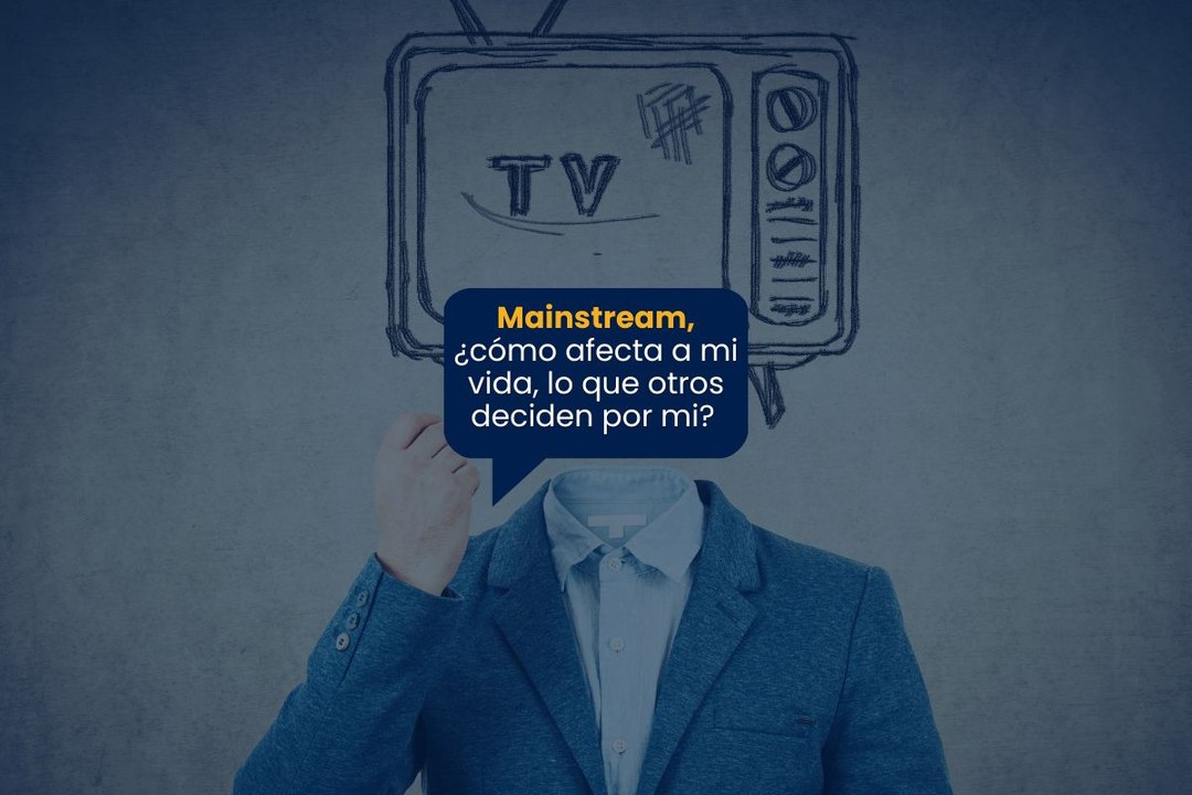 Mainstream, ¿cómo afecta a mi vida, lo que otros deciden por mi?